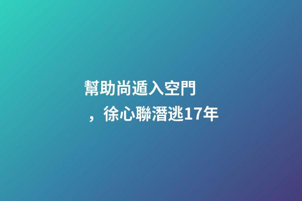 幫助尚遁入空門，徐心聯潛逃17年